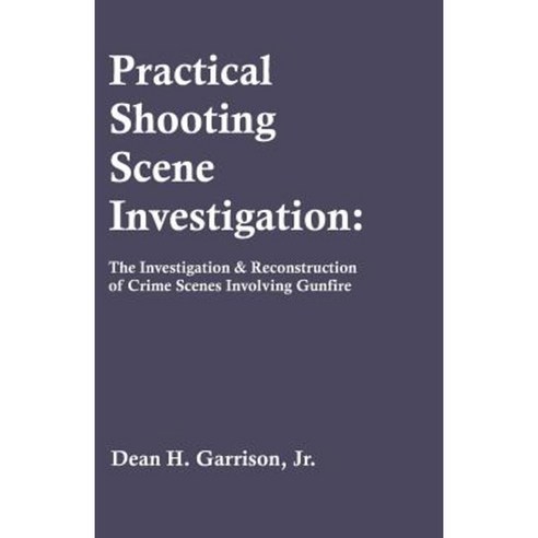 Practical Shooting Scene Investigation: The Investigation & Reconstruction of Crime Scenes Involving Gunfire Paperback, Universal Publishers