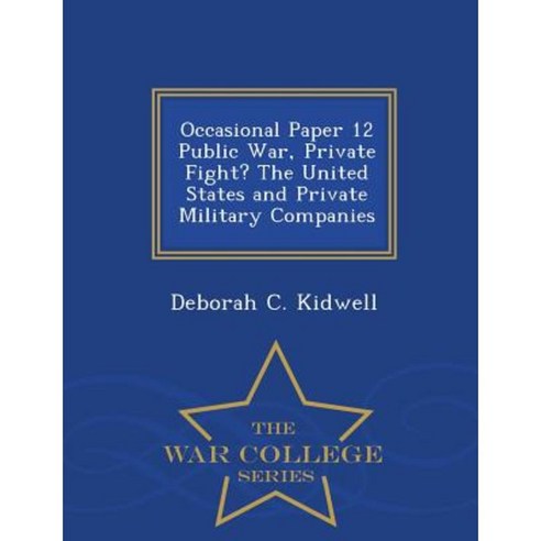 Occasional Paper 12 Public War Private Fight? the United States and Private Military Companies - War College Series Paperback