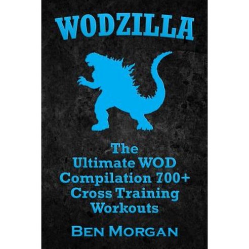 Wodzilla: The Ultimate Wod Compilation 700+ Cross Training Workouts Paperback, Createspace Independent Publishing Platform