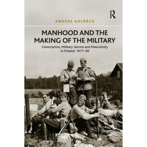 Manhood and the Making of the Military: Conscription Military Service and Masculinity in Finland 1917 39 Paperback, Routledge