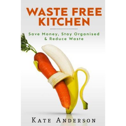 Waste Free Kitchen: Save Money Stay Organized & Reduce Waste Paperback, Createspace Independent Publishing Platform