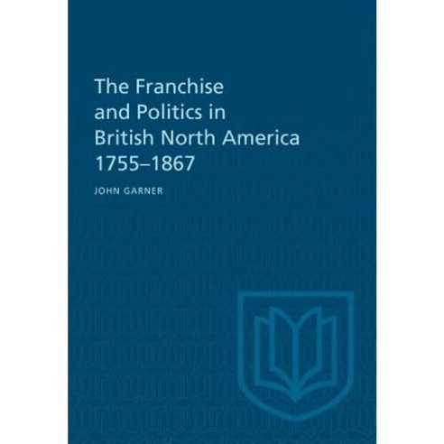 The Franchise and Politics in British North America 1755-1867 Paperback, University of Toronto Press, Scholarly Publis
