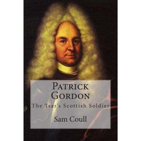 Patrick Gordon: The Tsar''s Scottish Soldier Paperback, Createspace Independent Publishing Platform