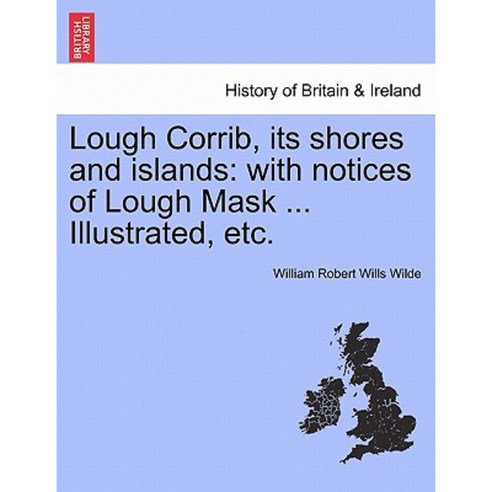 Lough Corrib Its Shores and Islands: With Notices of Lough Mask ... Illustrated Etc. Paperback, British Library, Historical Print Editions