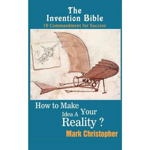 The Invention Bible: How to Make Your Ideas a Reality Paperback, Createspace Independent Publishing Platform
