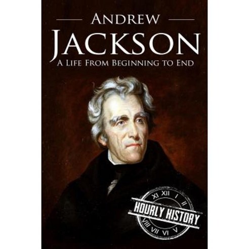 Andrew Jackson: A Life from Beginning to End Paperback, Createspace Independent Publishing Platform