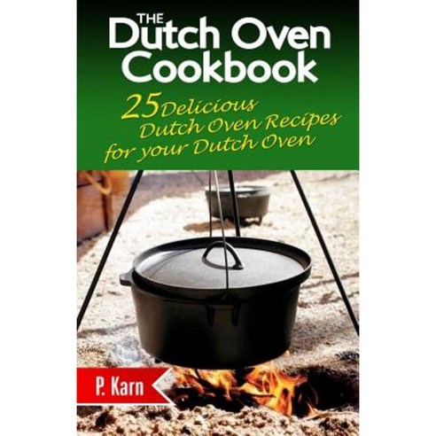 The Dutch Oven Cookbook: 25 Delicious Dutch Oven Recipes for Your Dutch Oven Paperback, Createspace Independent Publishing Platform