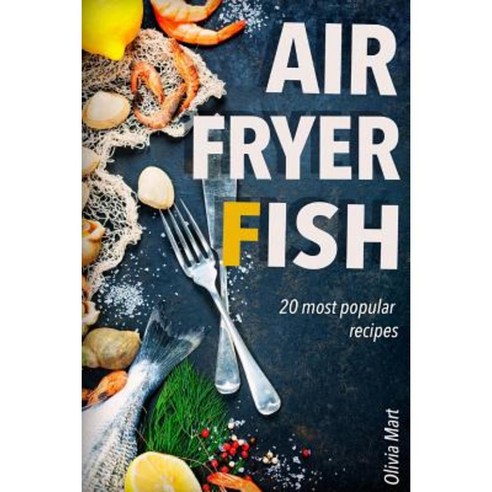 Air Fryer Fish: 20 Most Popular Recipes in One Book Paperback, Createspace Independent Publishing Platform