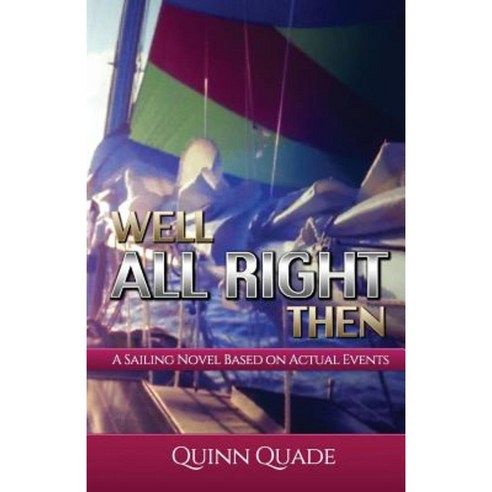 Well All Right Then: A Sailing Novel Based on Actual Events Paperback, Createspace Independent Publishing Platform