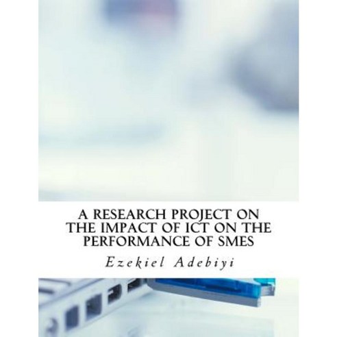 A Research Project on the Impact of Ict on the Performance of Smes. Paperback, Createspace Independent Publishing Platform