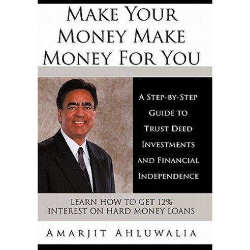 Make Your Money Make Money for You: A Step-By-Step Guide to Trust Deed Investments and Financial Independence Paperback, Authorhouse