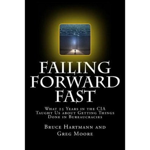 Failing Forward Fast: What 25 Years in the CIA Taught Us about Getting Things Done in Bureaucracies Paperback, Createspace
