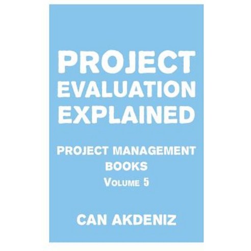 Project Evaluation Explained: Project Management Books Volume 5 Paperback, Createspace Independent Publishing Platform