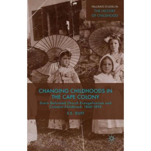 Changing Childhoods in the Cape Colony: Dutch Reformed Church Evangelicalism and Colonial Childhood 1860-1895 Hardcover, Palgrave MacMillan