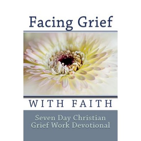 Facing Grief with Faith: Seven Day Christian Grief Work Devotional Paperback, Createspace Independent Publishing Platform