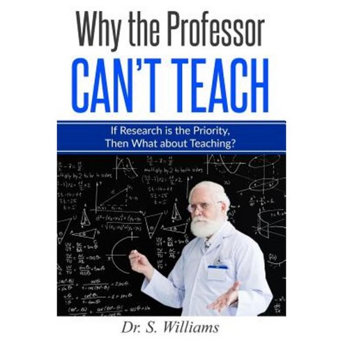 Why the Professor Can''t Teach: If Research Is the Priority Then What about Teaching? Paperback, Createspace Independent Publishing Platform