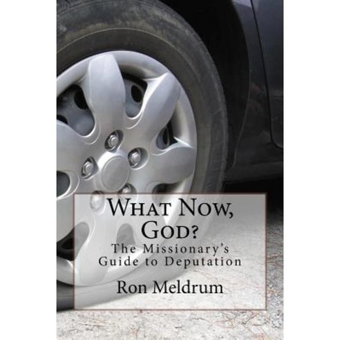 What Now God?: The Missionary''s Guide to Deputation Paperback, Createspace Independent Publishing Platform