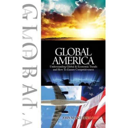 Global America: Understanding Global and Economic Trends and How to Ensure Competitiveness Paperback, Manzella Trade Communications, Inc.