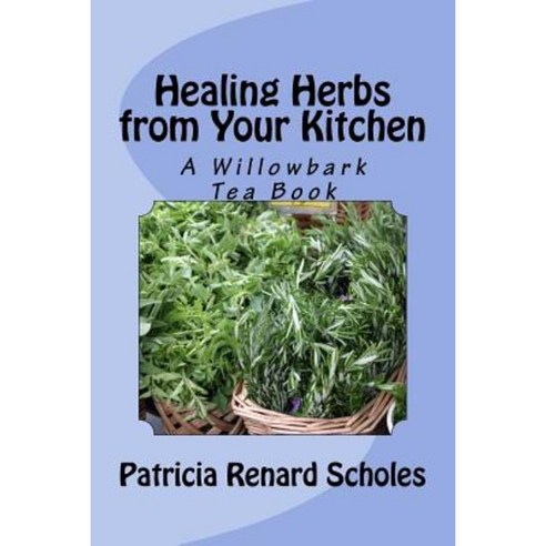 Healing Herbs from Your Kitchen: A Willowbark Tea Book Paperback, Createspace Independent Publishing Platform
