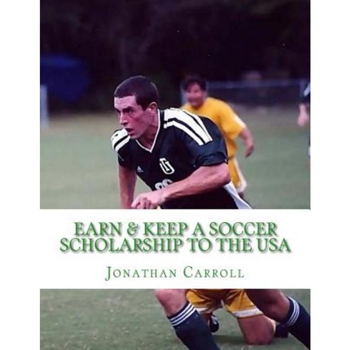 Earn & Keep a Soccer Scholarship to the USA Paperback, Createspace Independent Publishing Platform