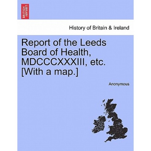 Report of the Leeds Board of Health MDCCCXXXIII Etc. [With a Map.] Paperback, British Library, Historical Print Editions
