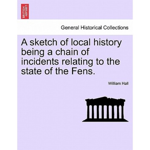 A Sketch of Local History Being a Chain of Incidents Relating to the State of the Fens. Paperback, British Library, Historical Print Editions