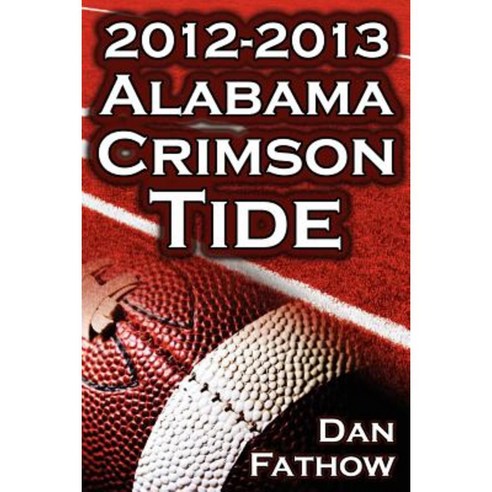 The 2012 - 2013 Alabama Crimson Tide - SEC Champions the Pursuit of Back-To-Back BCS National Championships Paperback, Megalodon Entertainment LLC.