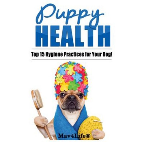 Puppy Health!: The Top 15 Hygiene Practices for Your Dog! Paperback, Createspace Independent Publishing Platform