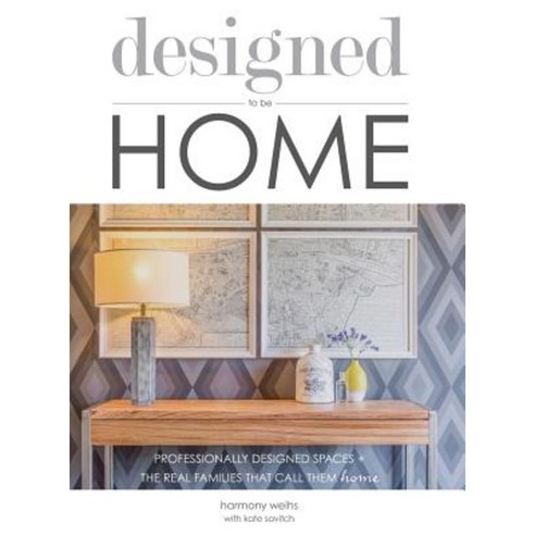 Designed to Be Home: Professionally Designed Spaces + the Real Families That Call Them Home Hardcover, Designharmony