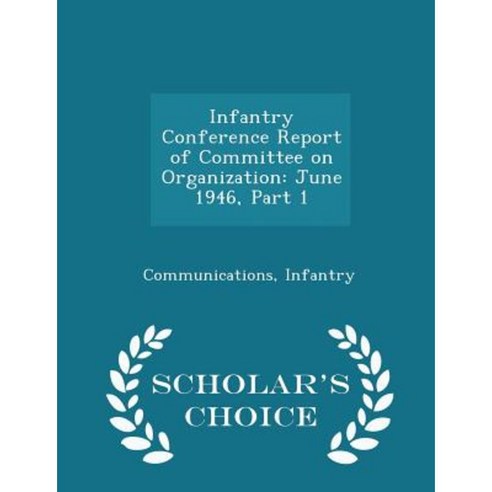 Infantry Conference Report of Committee on Organization: June 1946 Part 1 - Scholar''s Choice Edition Paperback