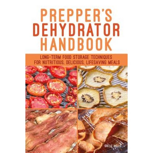 Prepper''s Dehydrator Handbook: Long-Term Food Storage Techniques for Nutritious Delicious Lifesaving Meals Paperback, Ulysses Press