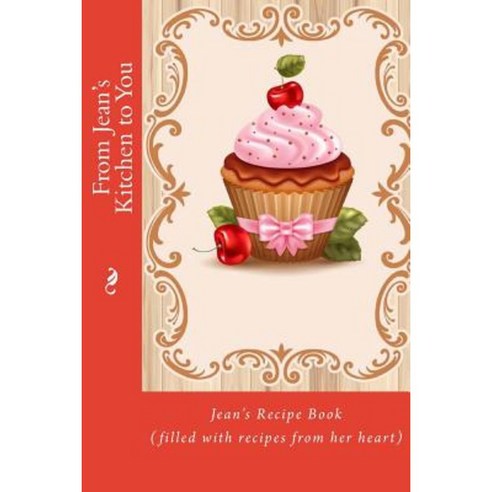 From Jean''s Kitchen to You: Jean''s Recipe Book (Filled with Recipes from Her Heart) Paperback, Createspace Independent Publishing Platform