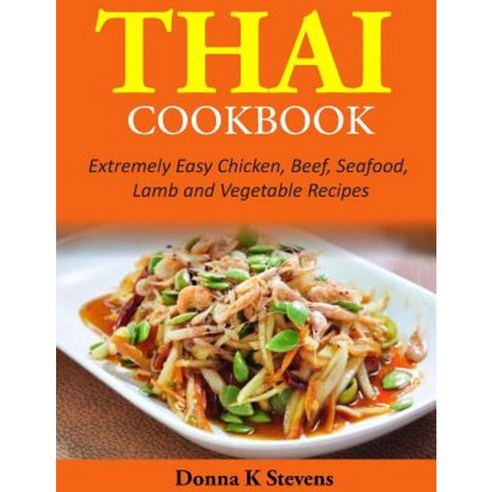 Thai Cookbook: Extremely Easy Chicken Beef Seafood Lamb and Vegetable Recipes Paperback, Createspace Independent Publishing Platform