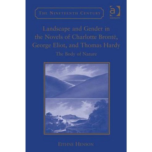 Landscape and Gender in the Novels of Charlotte Bronte George Eliot and Thomas Hardy: The Body of Nature Hardcover, Routledge
