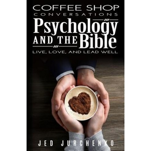 Coffee Shop Conversations Psychology and the Bible: Live Lead and Love Well Paperback, Createspace Independent Publishing Platform