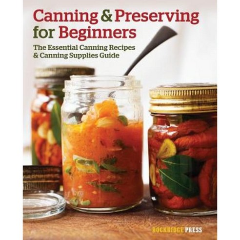 Canning and Preserving for Beginners: The Essential Canning Recipes and Canning Supplies Guide Paperback, Rockridge Press