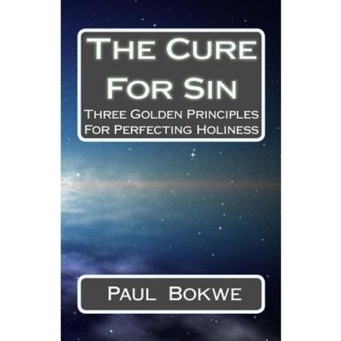 Three Golden Principles for Perfecting Holiness: The Cure for Sin Paperback, Createspace Independent Publishing Platform