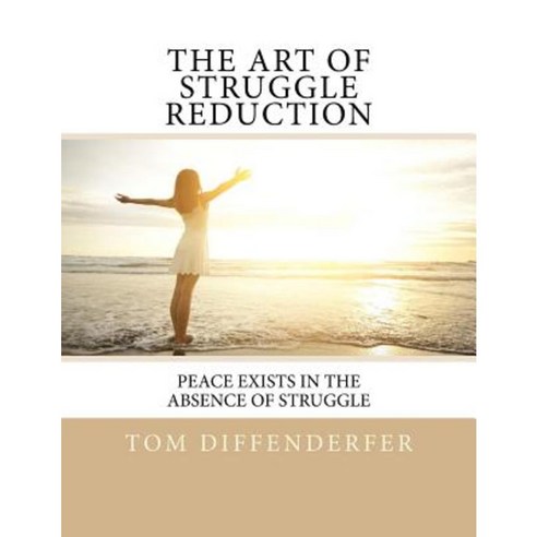 The Art of Struggle Reduction: Peace Exists in the Absence of Struggle Paperback, Createspace Independent Publishing Platform