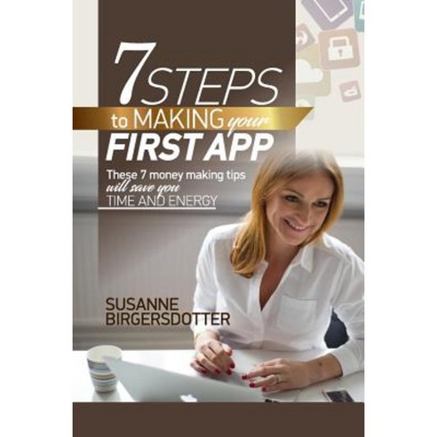7 Steps to Making Your First App: These Tips Will Save You Time and Headaches Paperback, Createspace Independent Publishing Platform