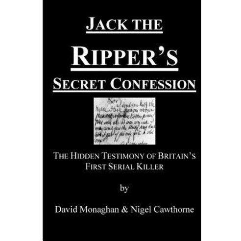Jack the Ripper''s Secret Confession: The Hidden Testimony of Britain''s First Serial Killer Paperback, Createspace Independent Publishing Platform