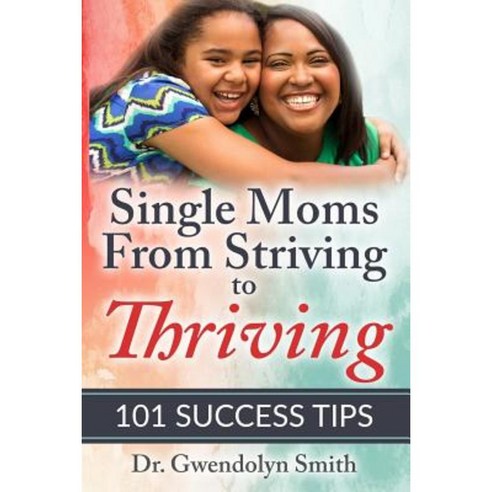 Single Moms from Striving to Thriving: 101 Success Tips Paperback, Createspace Independent Publishing Platform