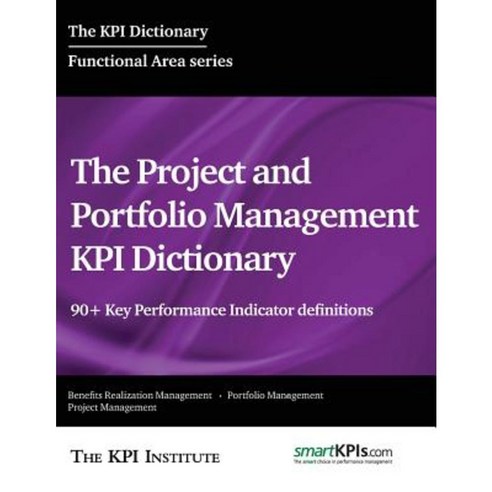 The Project and Portfolio Management Kpi Dictionary: 90+ Key Performance Indicator Definitions Paperback, Createspace