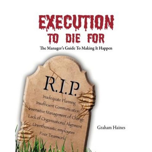 Execution to Die for: The Manager''s Guide to Making It Happen Paperback, Createspace Independent Publishing Platform