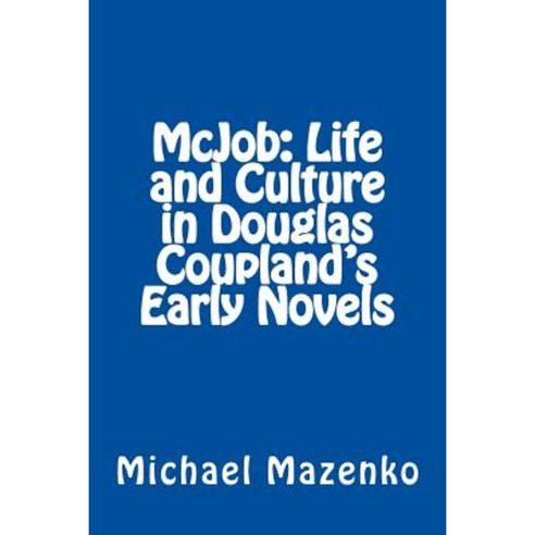 McJob: Life and Culture in Douglas Coupland''s Early Novels Paperback, Createspace Independent Publishing Platform