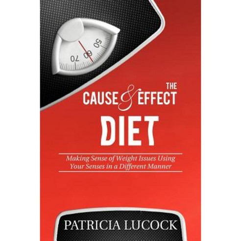 The Cause and Effect Diet: Making Sense of Weight Issues Using Your Senses in a Different Manner. Paperback, Xlibris Corporation