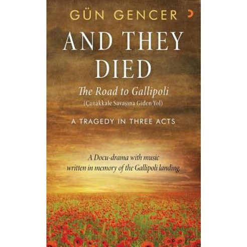 Gun Gencer and They Died: The Road to Gallipoli - A Tragedy in Three Acts Paperback, Createspace Independent Publishing Platform