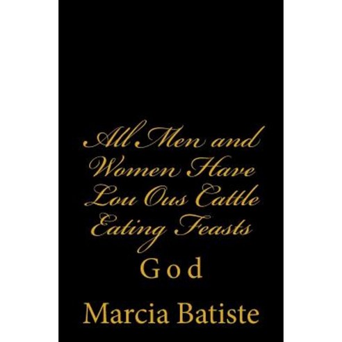 All Men and Women Have Lou Ous Cattle Eating Feasts: God Paperback, Createspace Independent Publishing Platform