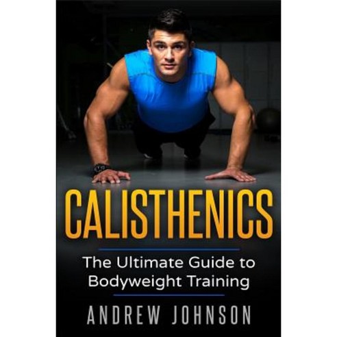 Calisthenics: The Ultimate Guide to Bodyweight Training Paperback, Createspace Independent Publishing Platform