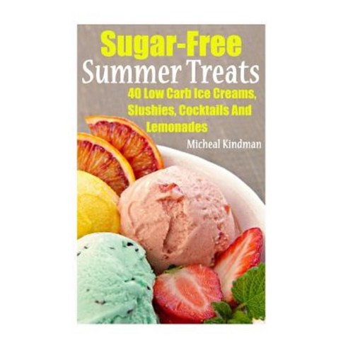 Sugar-Free Summer Treats: 40 Low Carb Ice Creams Slushies Cocktails and Lemonades Paperback, Createspace Independent Publishing Platform