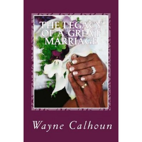 The Legacy of a Great Marriage: "Three Decades of Love Letters from a Husband to His Wife" Paperback, Createspace Independent Publishing Platform